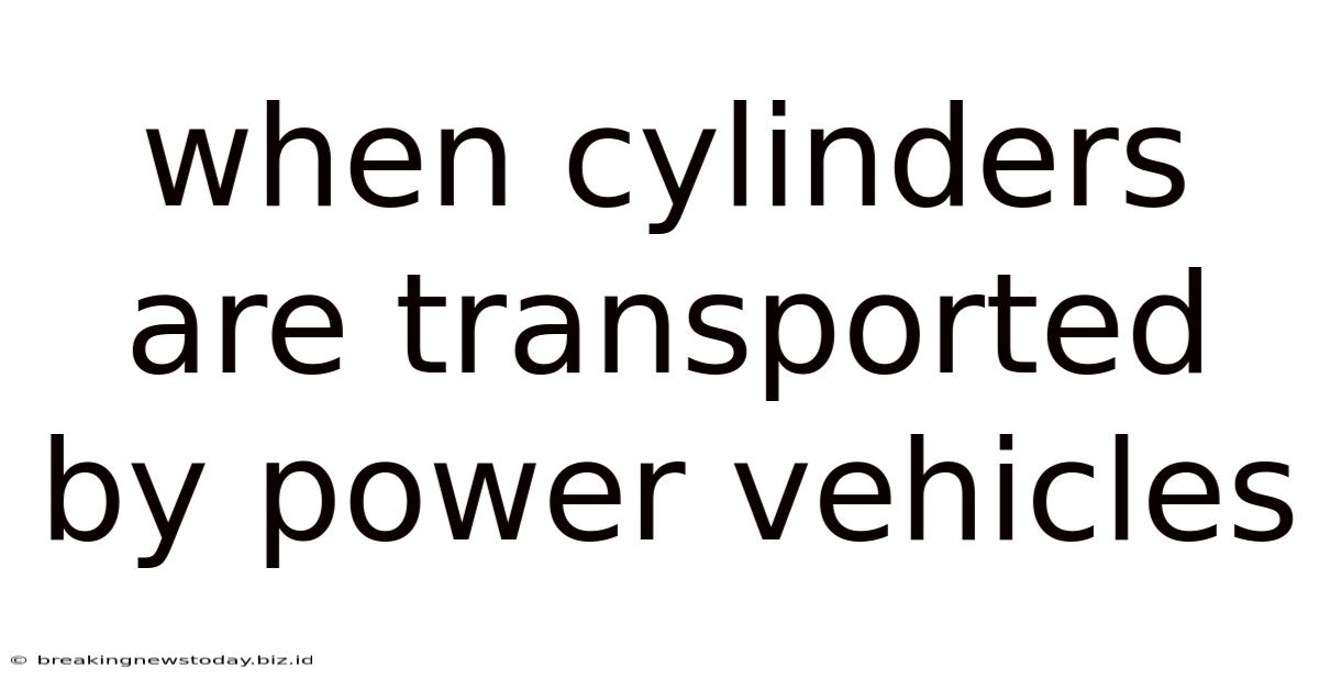 When Cylinders Are Transported By Power Vehicles