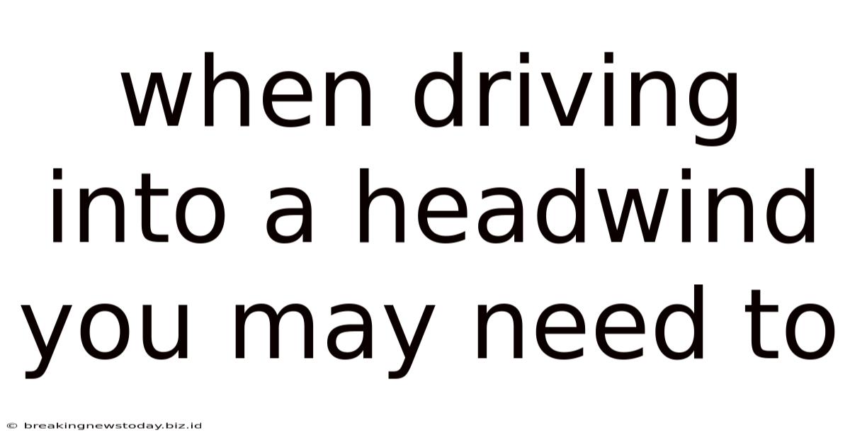 When Driving Into A Headwind You May Need To