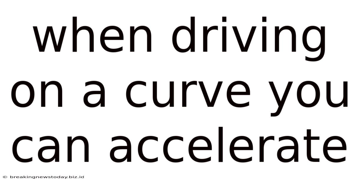 When Driving On A Curve You Can Accelerate