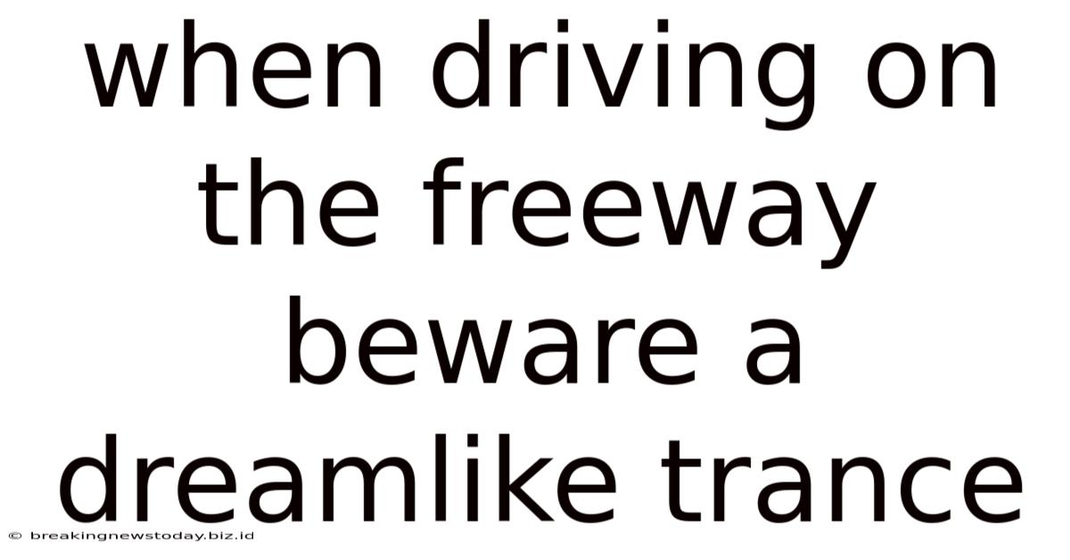 When Driving On The Freeway Beware A Dreamlike Trance
