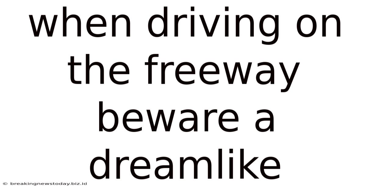 When Driving On The Freeway Beware A Dreamlike
