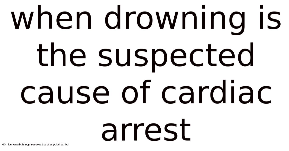 When Drowning Is The Suspected Cause Of Cardiac Arrest