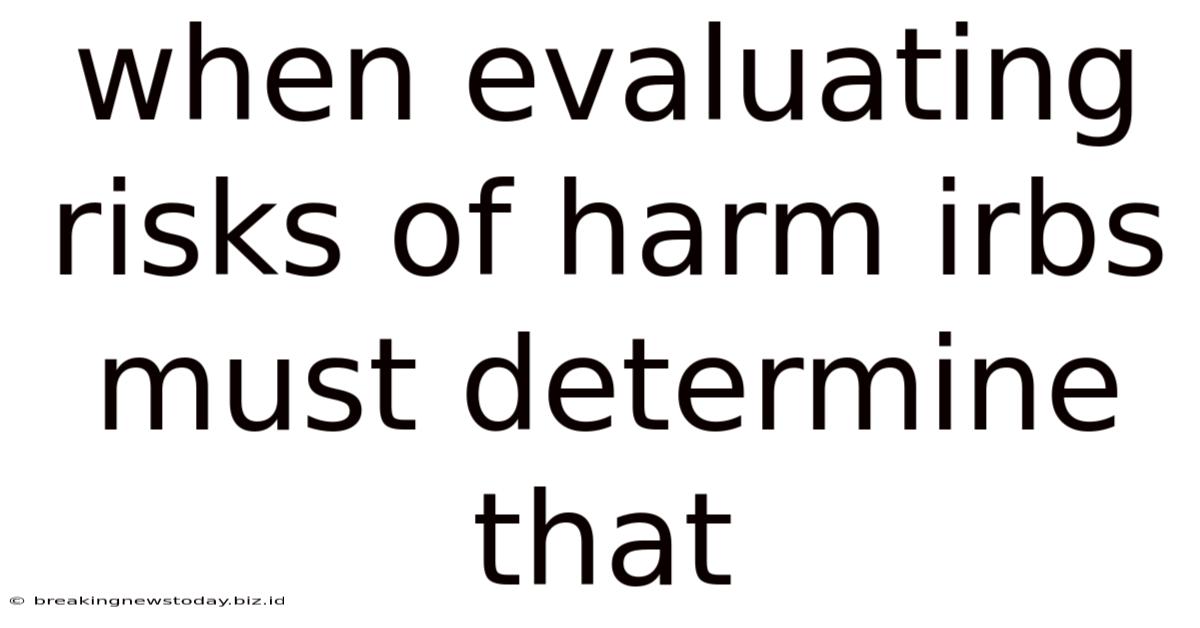 When Evaluating Risks Of Harm Irbs Must Determine That