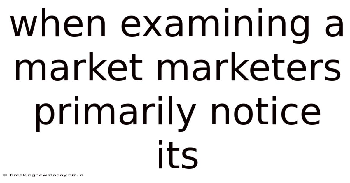 When Examining A Market Marketers Primarily Notice Its