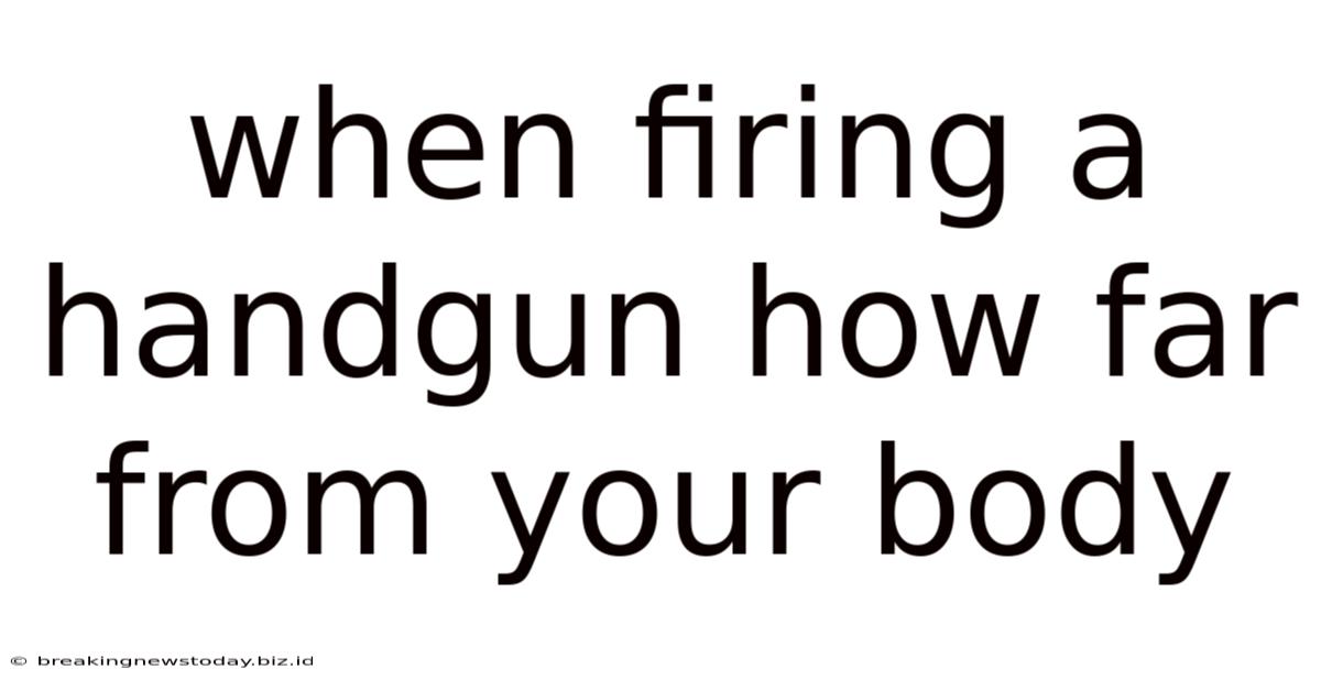 When Firing A Handgun How Far From Your Body