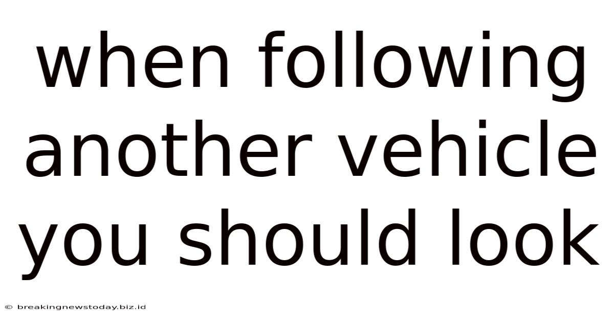When Following Another Vehicle You Should Look
