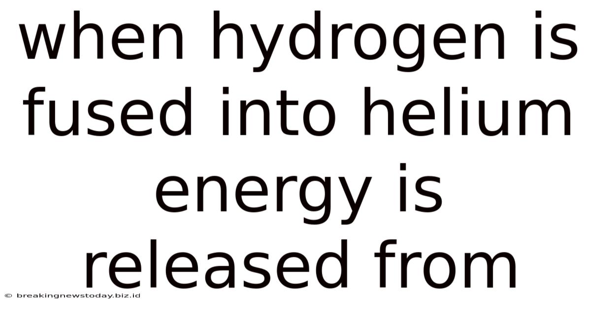 When Hydrogen Is Fused Into Helium Energy Is Released From