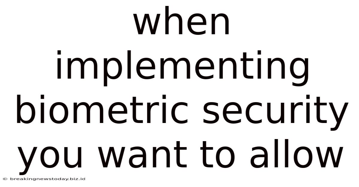 When Implementing Biometric Security You Want To Allow