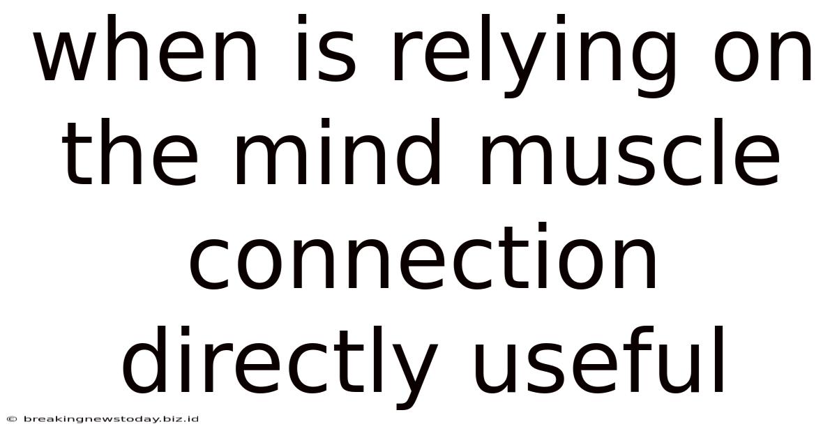 When Is Relying On The Mind Muscle Connection Directly Useful