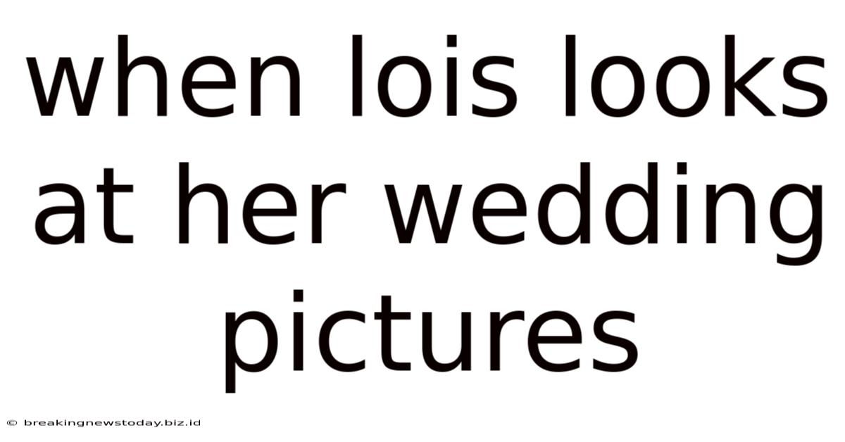 When Lois Looks At Her Wedding Pictures