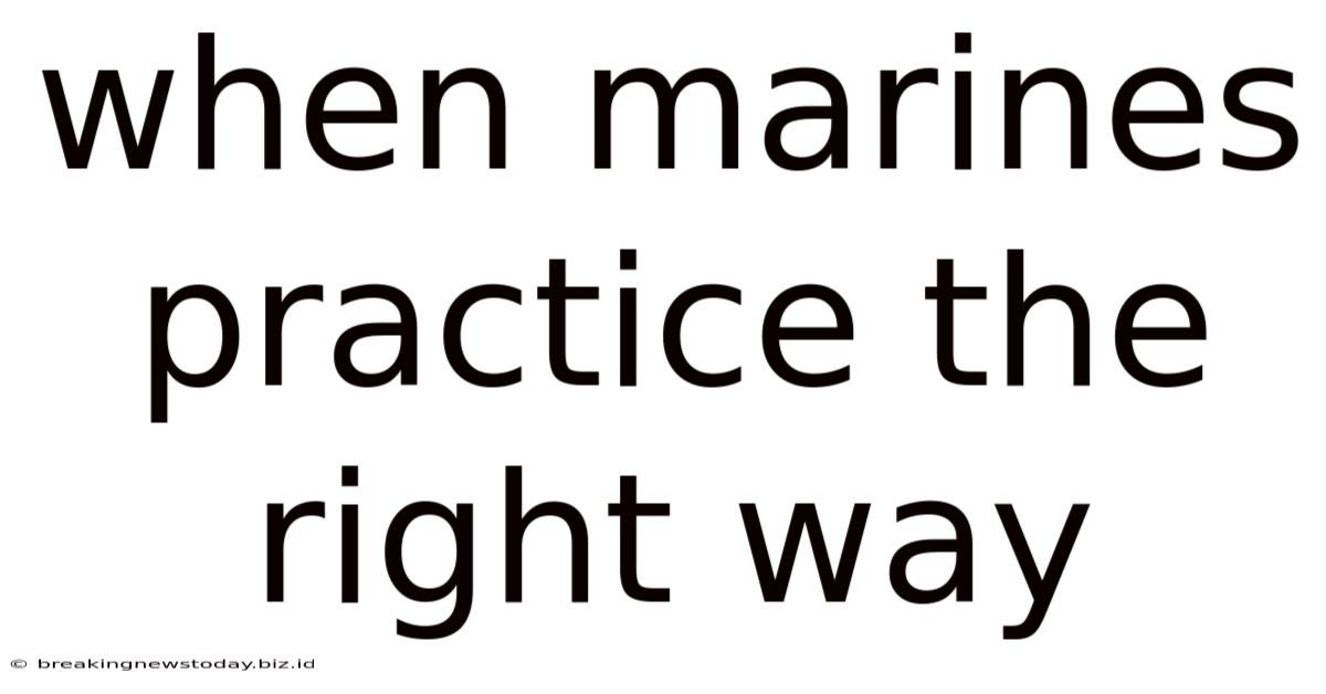 When Marines Practice The Right Way
