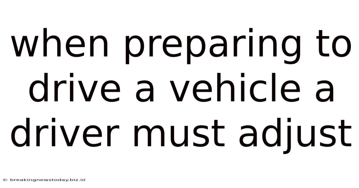 When Preparing To Drive A Vehicle A Driver Must Adjust