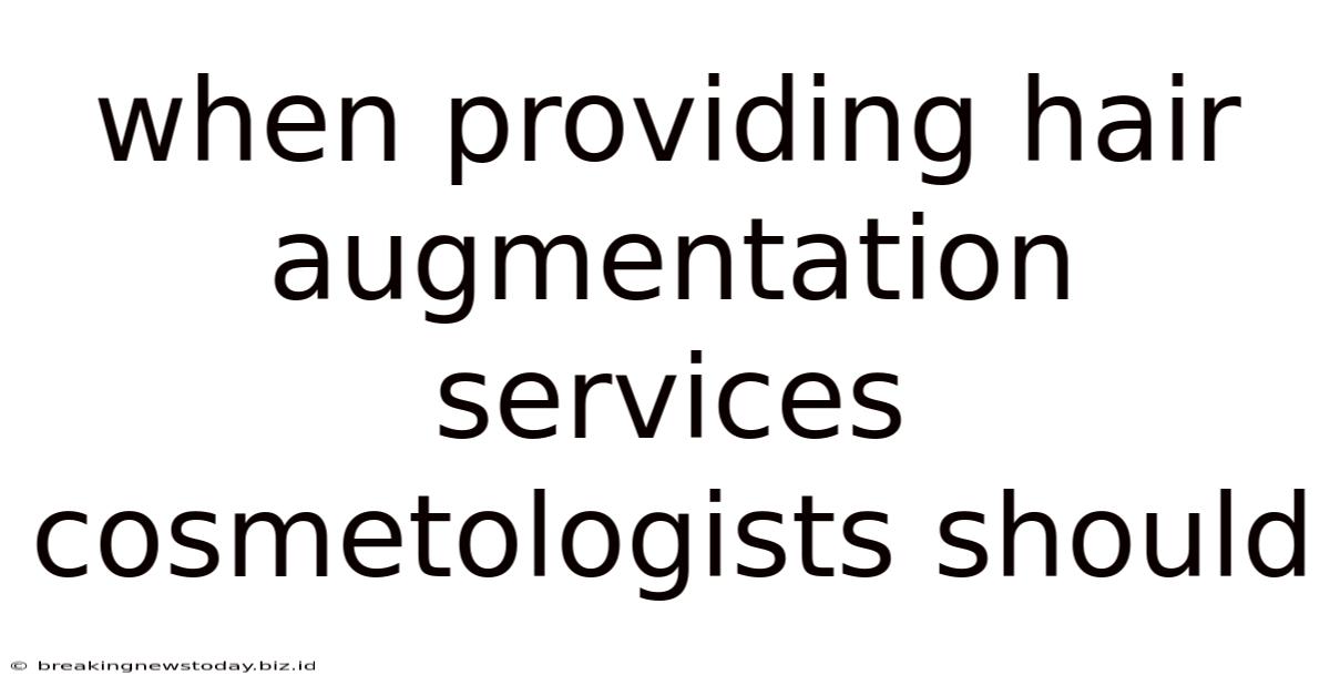 When Providing Hair Augmentation Services Cosmetologists Should