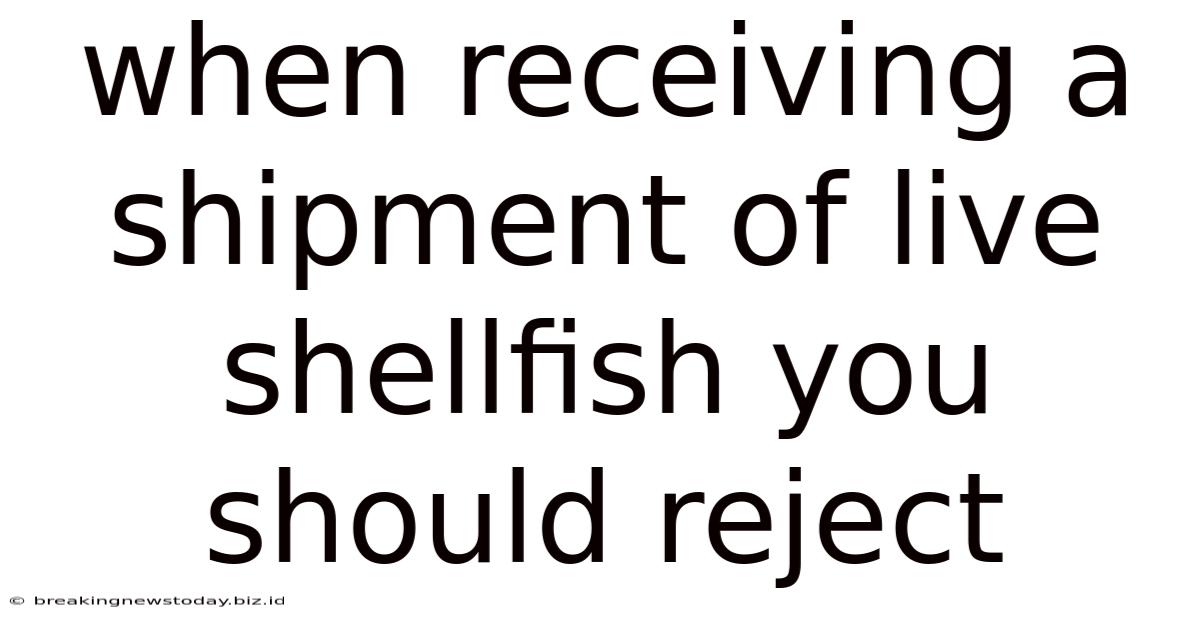 When Receiving A Shipment Of Live Shellfish You Should Reject
