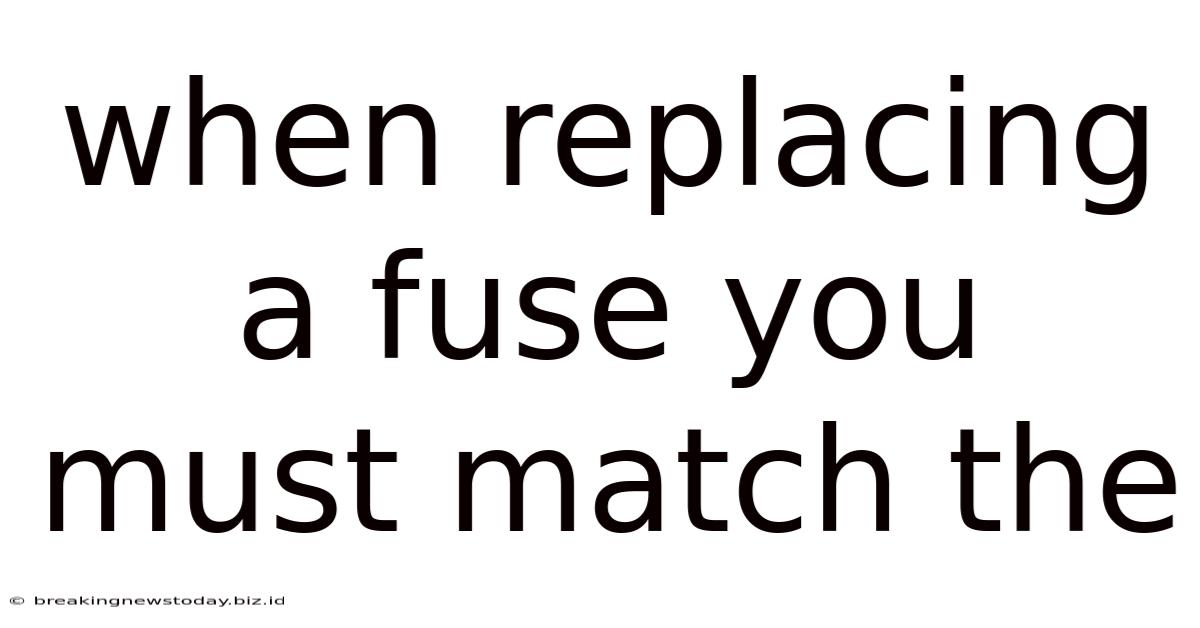 When Replacing A Fuse You Must Match The