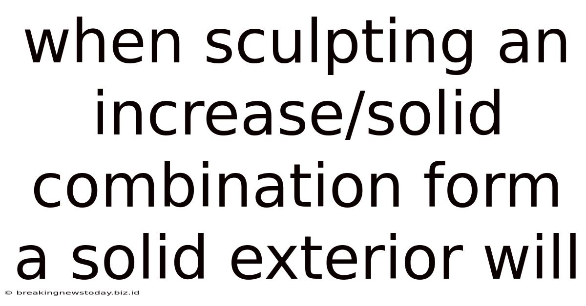 When Sculpting An Increase/solid Combination Form A Solid Exterior Will