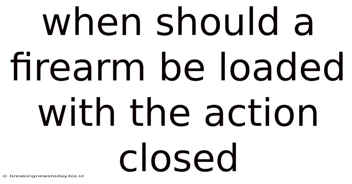 When Should A Firearm Be Loaded With The Action Closed