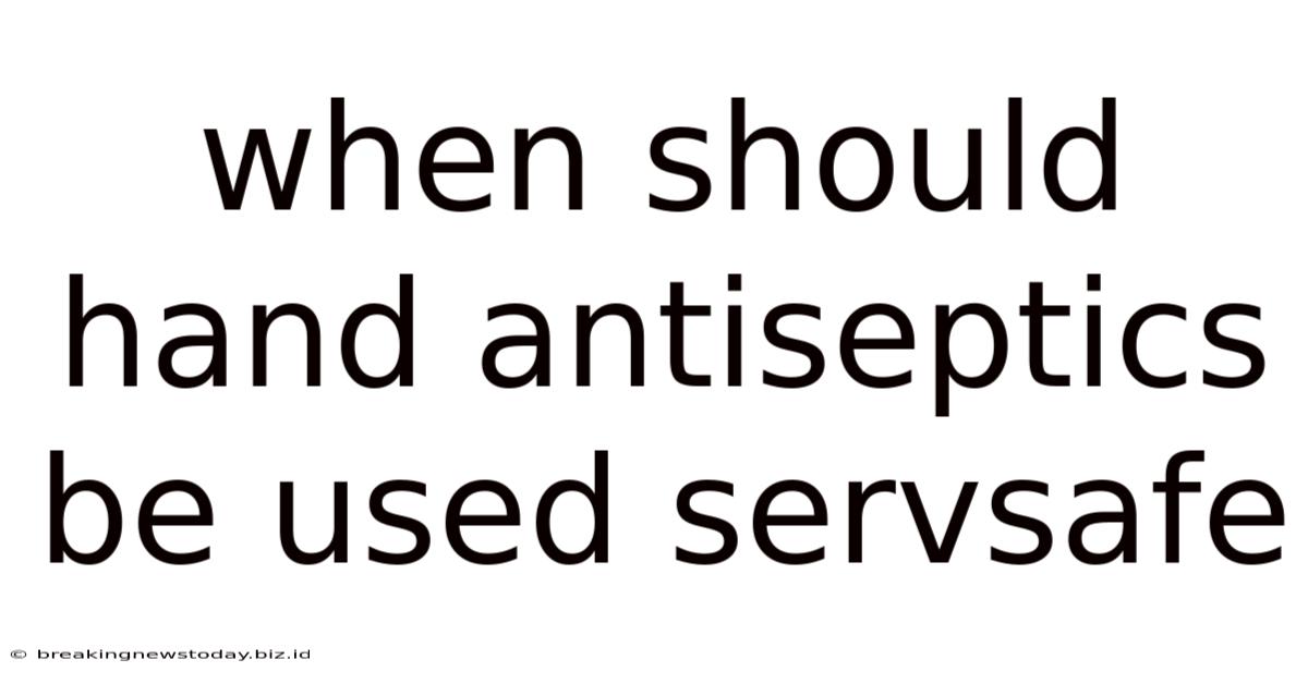 When Should Hand Antiseptics Be Used Servsafe