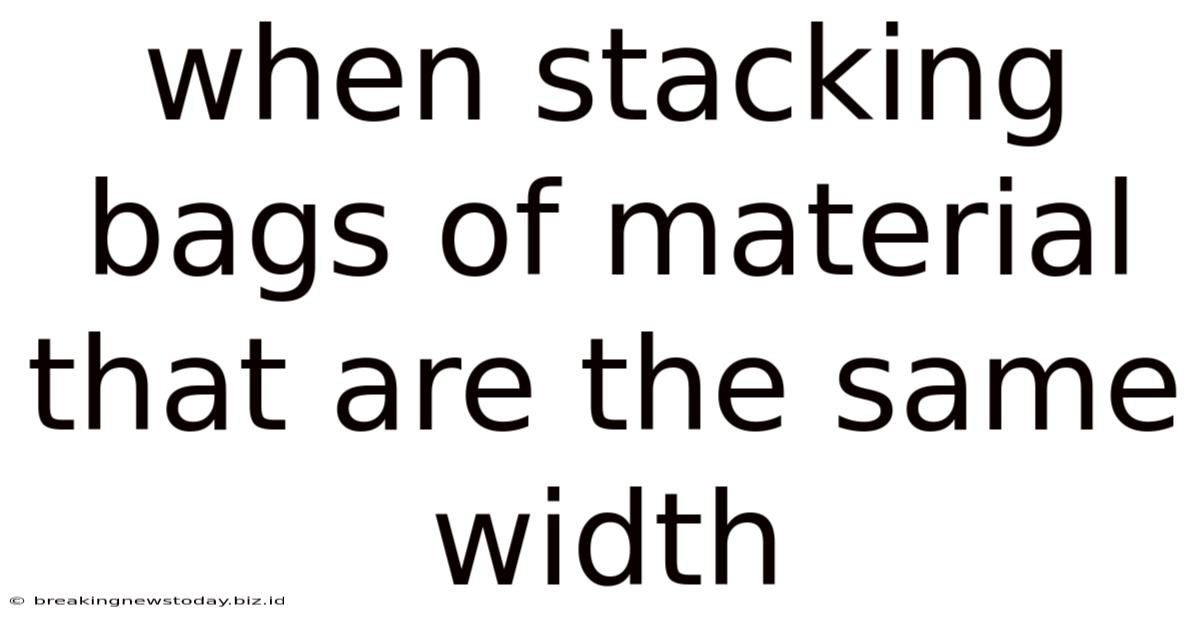 When Stacking Bags Of Material That Are The Same Width