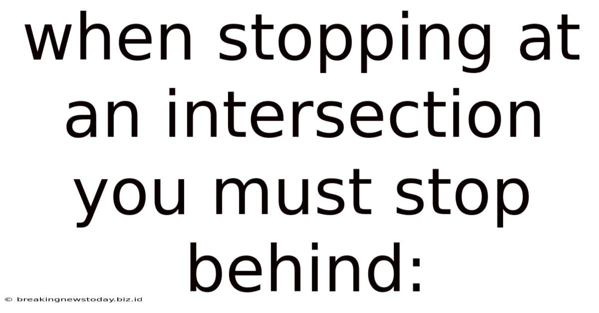 When Stopping At An Intersection You Must Stop Behind: