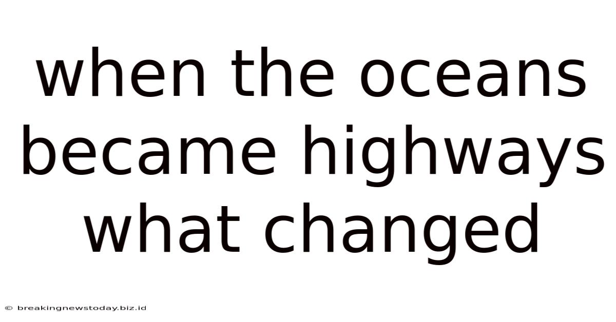 When The Oceans Became Highways What Changed