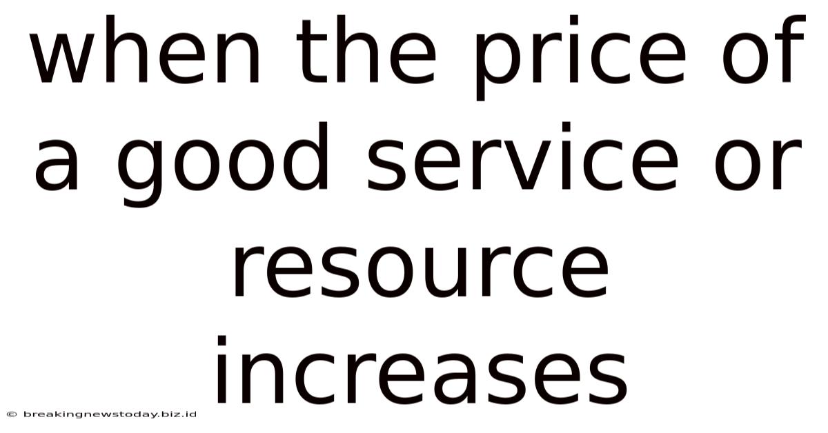 When The Price Of A Good Service Or Resource Increases