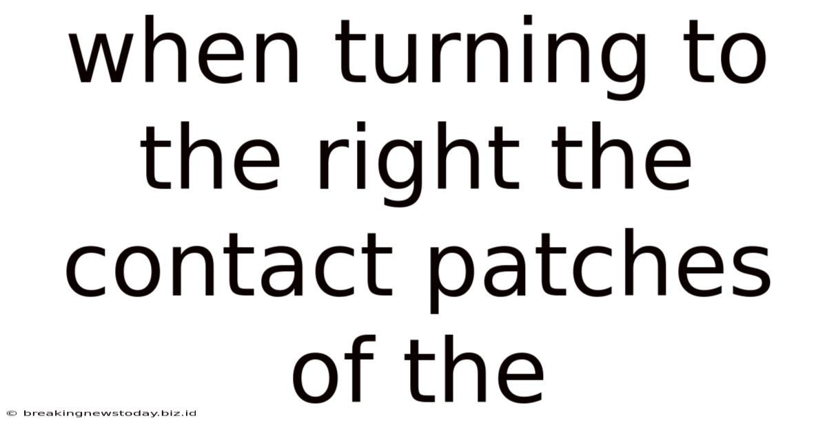 When Turning To The Right The Contact Patches Of The