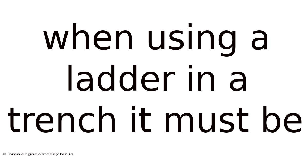 When Using A Ladder In A Trench It Must Be