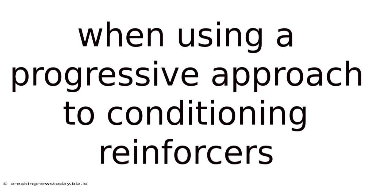When Using A Progressive Approach To Conditioning Reinforcers