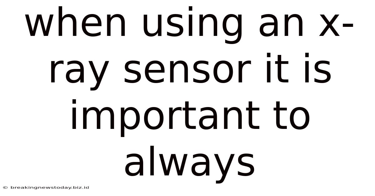 When Using An X-ray Sensor It Is Important To Always