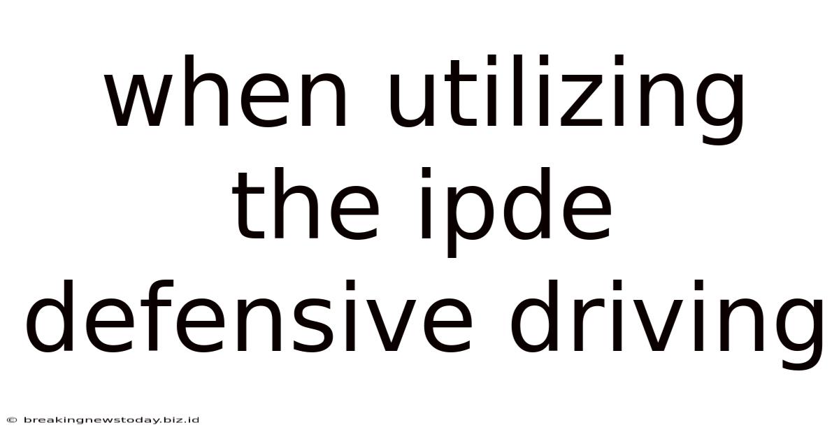 When Utilizing The Ipde Defensive Driving