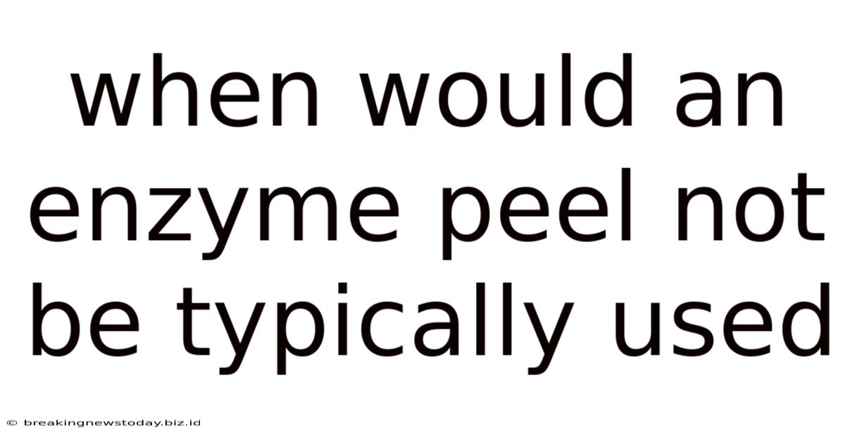 When Would An Enzyme Peel Not Be Typically Used