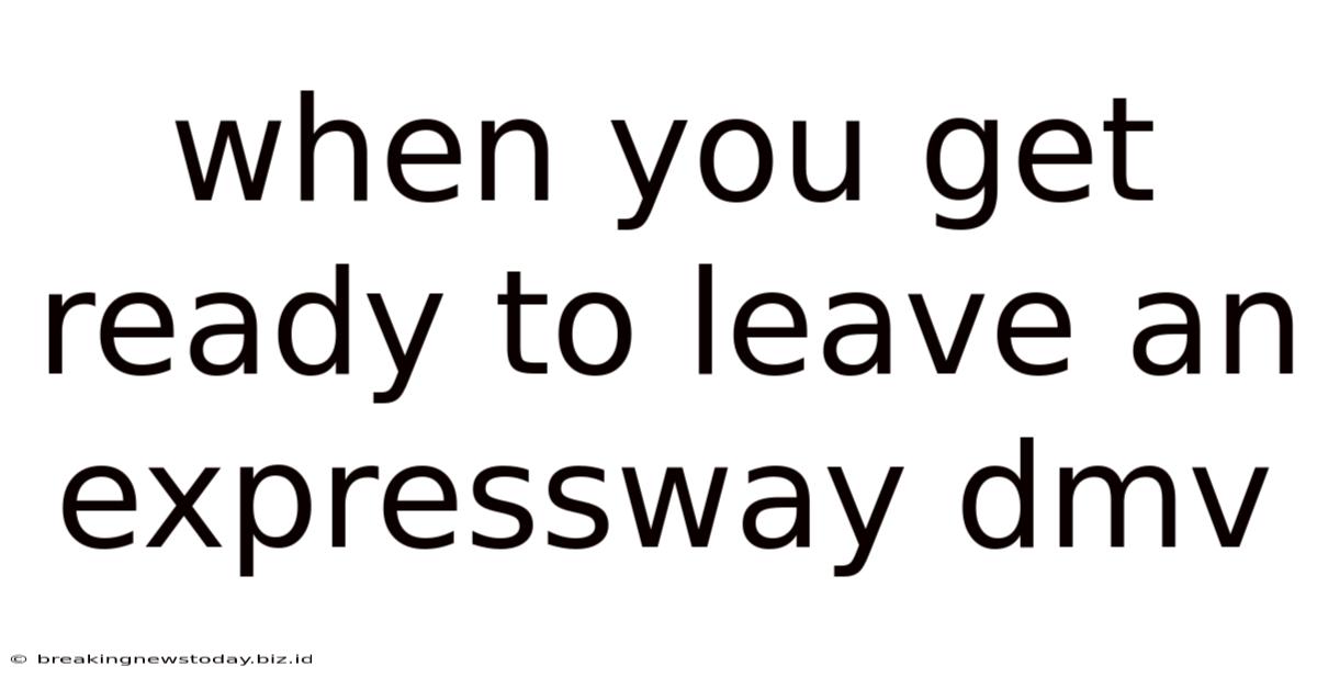 When You Get Ready To Leave An Expressway Dmv