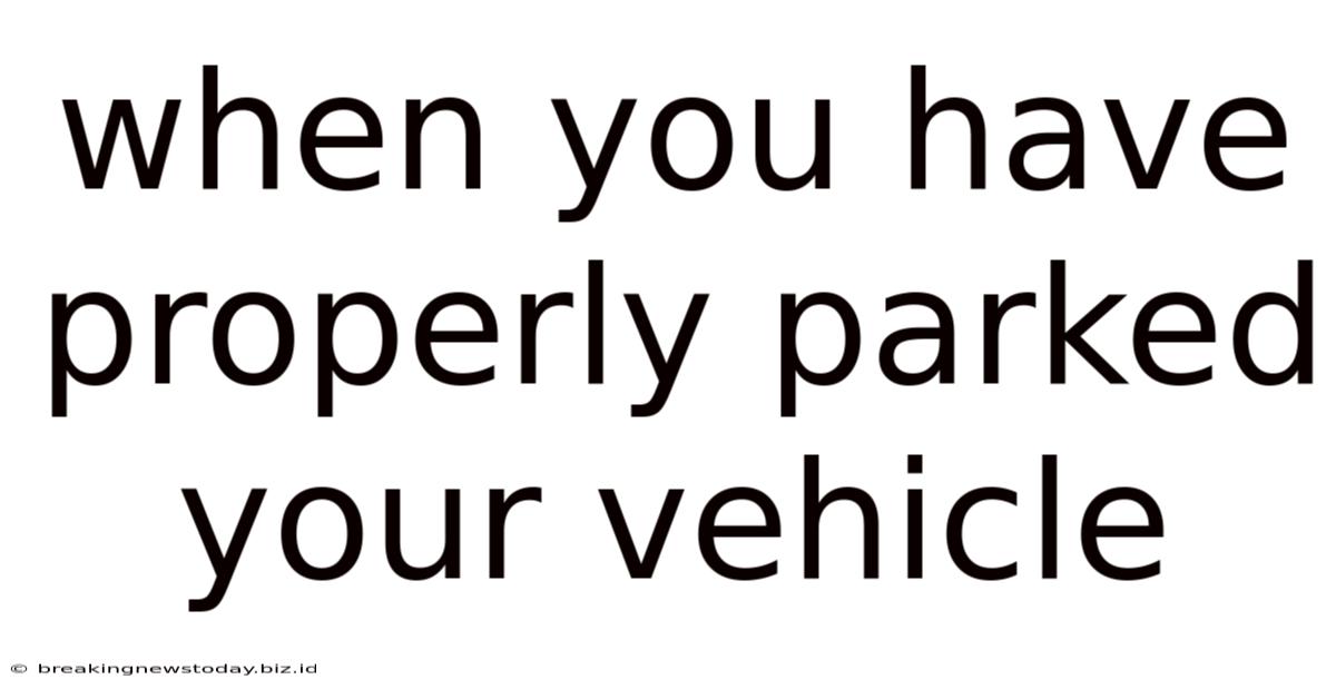 When You Have Properly Parked Your Vehicle