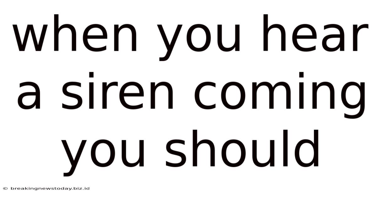 When You Hear A Siren Coming You Should