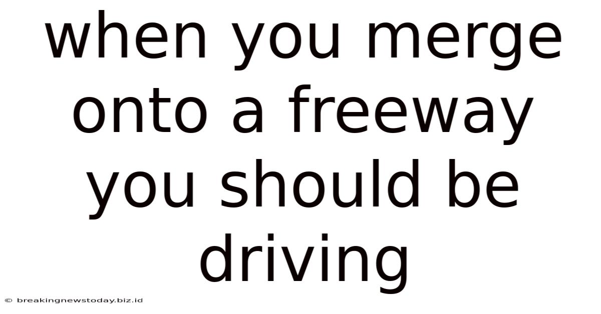 When You Merge Onto A Freeway You Should Be Driving