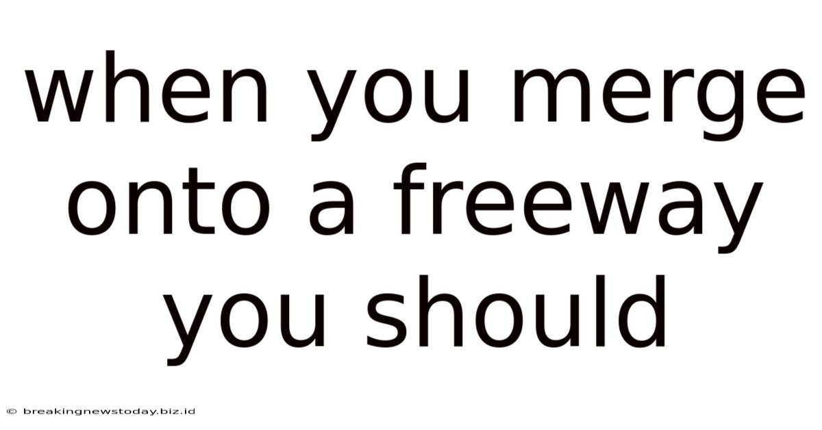 When You Merge Onto A Freeway You Should