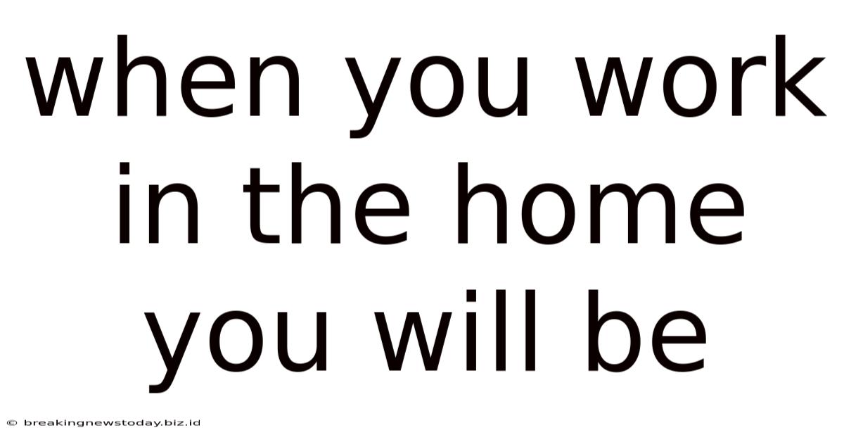 When You Work In The Home You Will Be