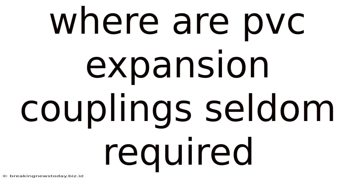 Where Are Pvc Expansion Couplings Seldom Required