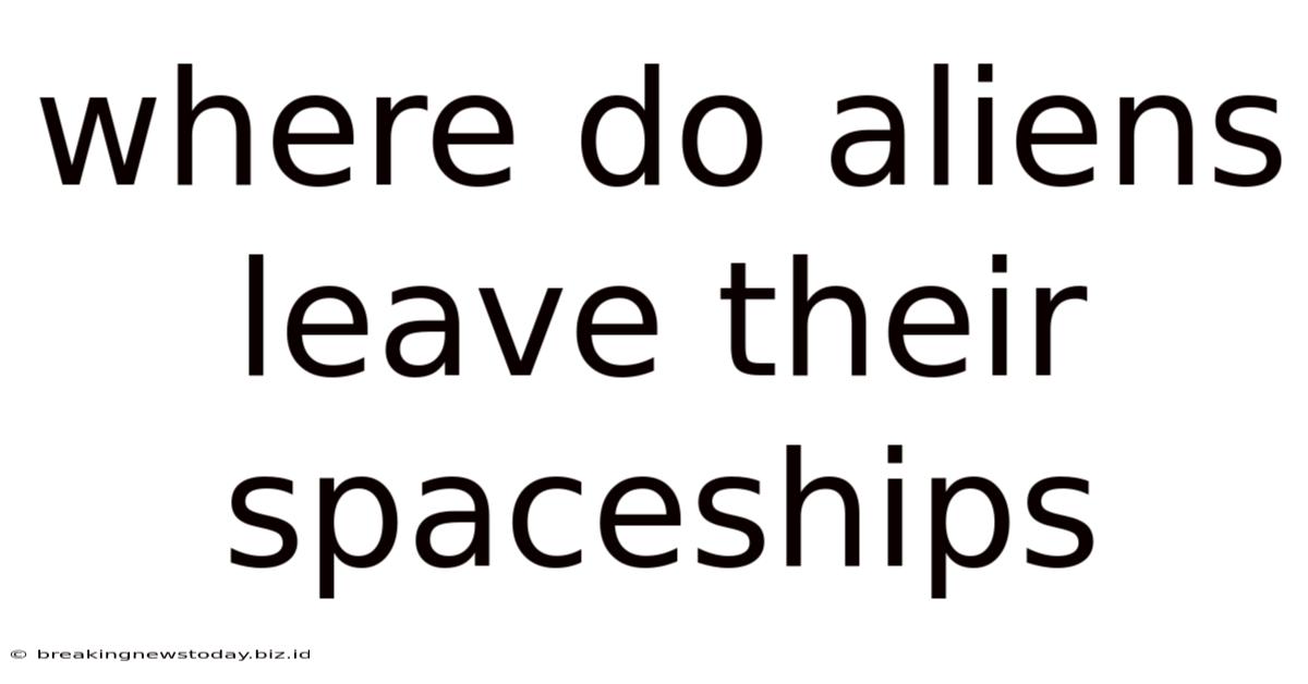 Where Do Aliens Leave Their Spaceships