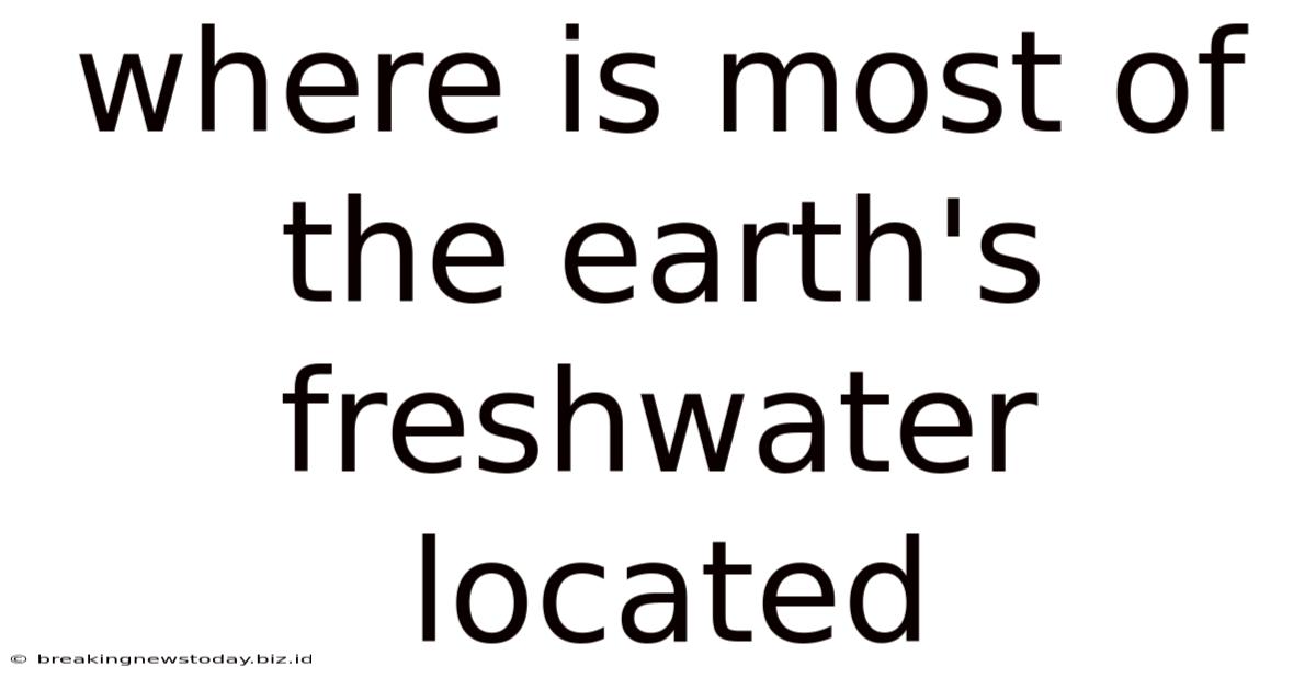 Where Is Most Of The Earth's Freshwater Located
