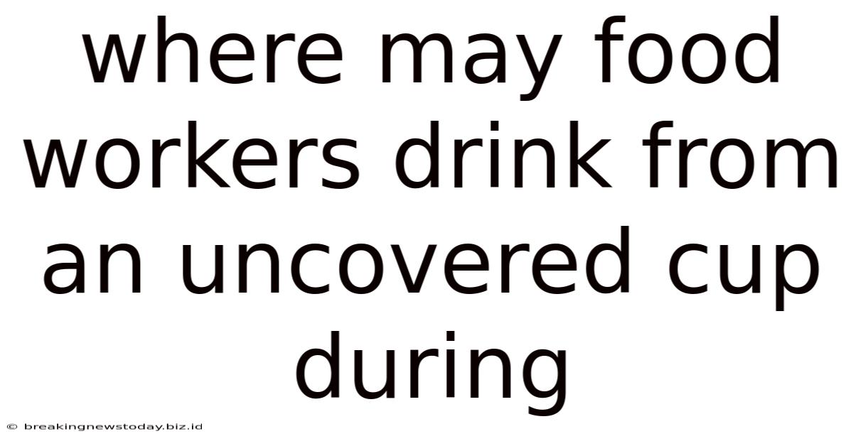 Where May Food Workers Drink From An Uncovered Cup During