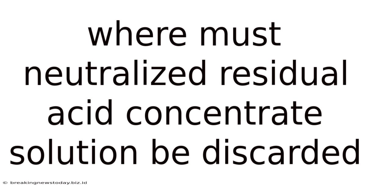 Where Must Neutralized Residual Acid Concentrate Solution Be Discarded