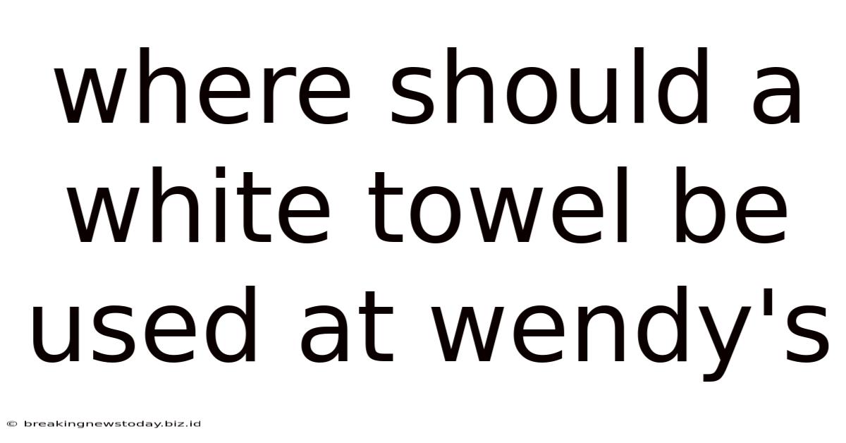 Where Should A White Towel Be Used At Wendy's