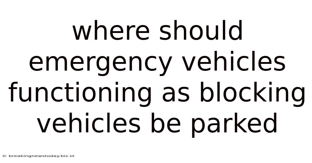 Where Should Emergency Vehicles Functioning As Blocking Vehicles Be Parked