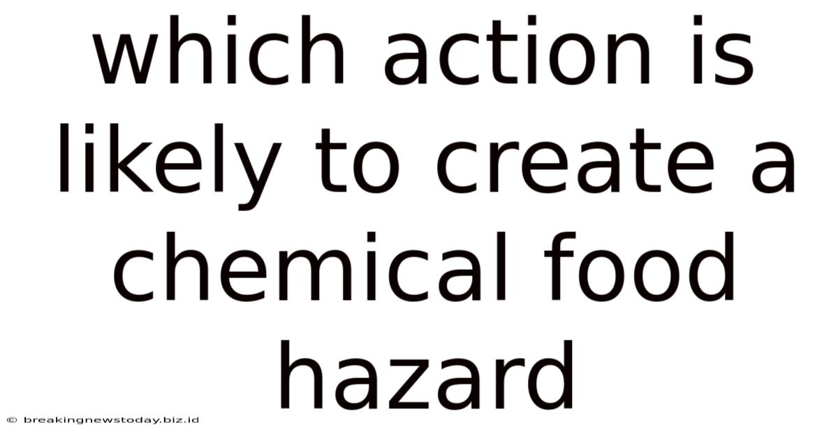 Which Action Is Likely To Create A Chemical Food Hazard