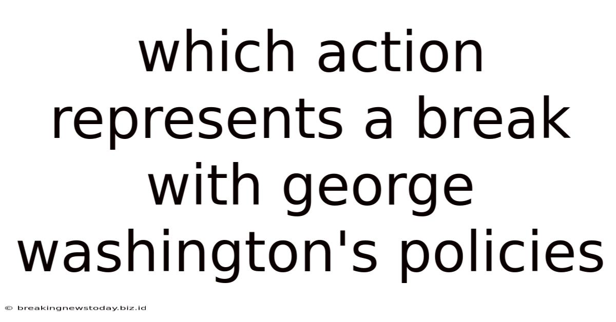 Which Action Represents A Break With George Washington's Policies