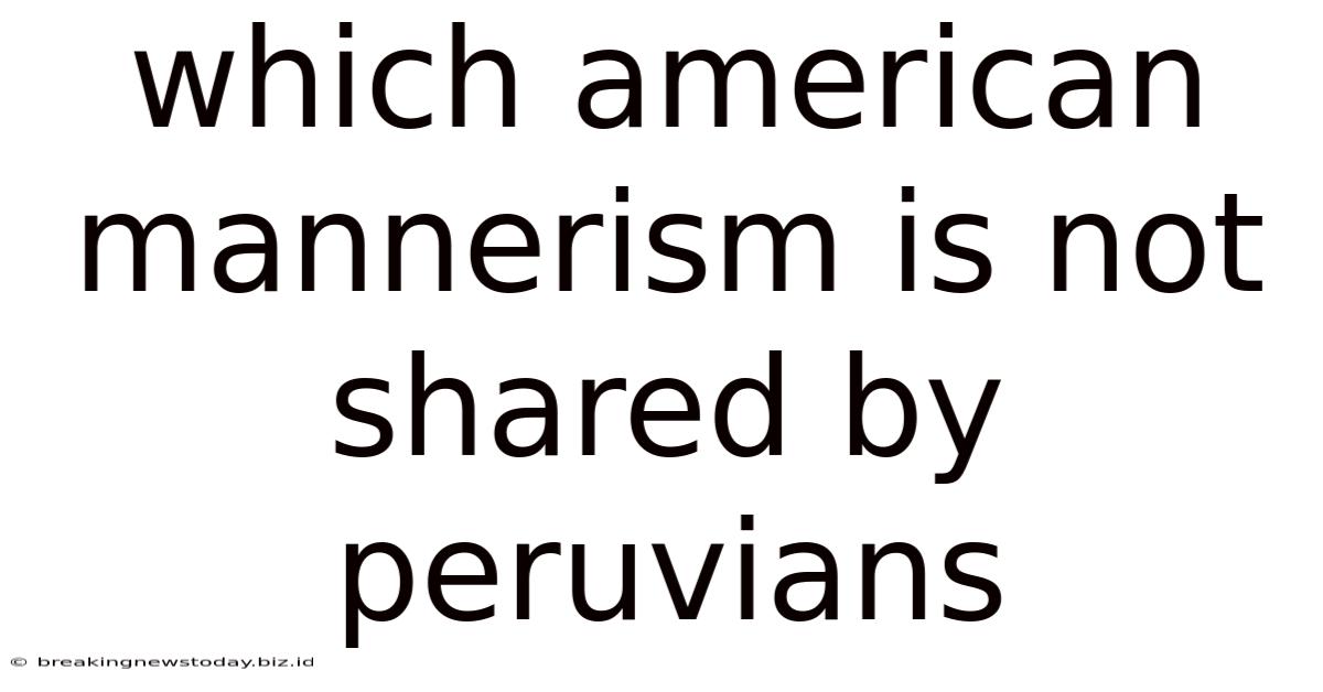 Which American Mannerism Is Not Shared By Peruvians