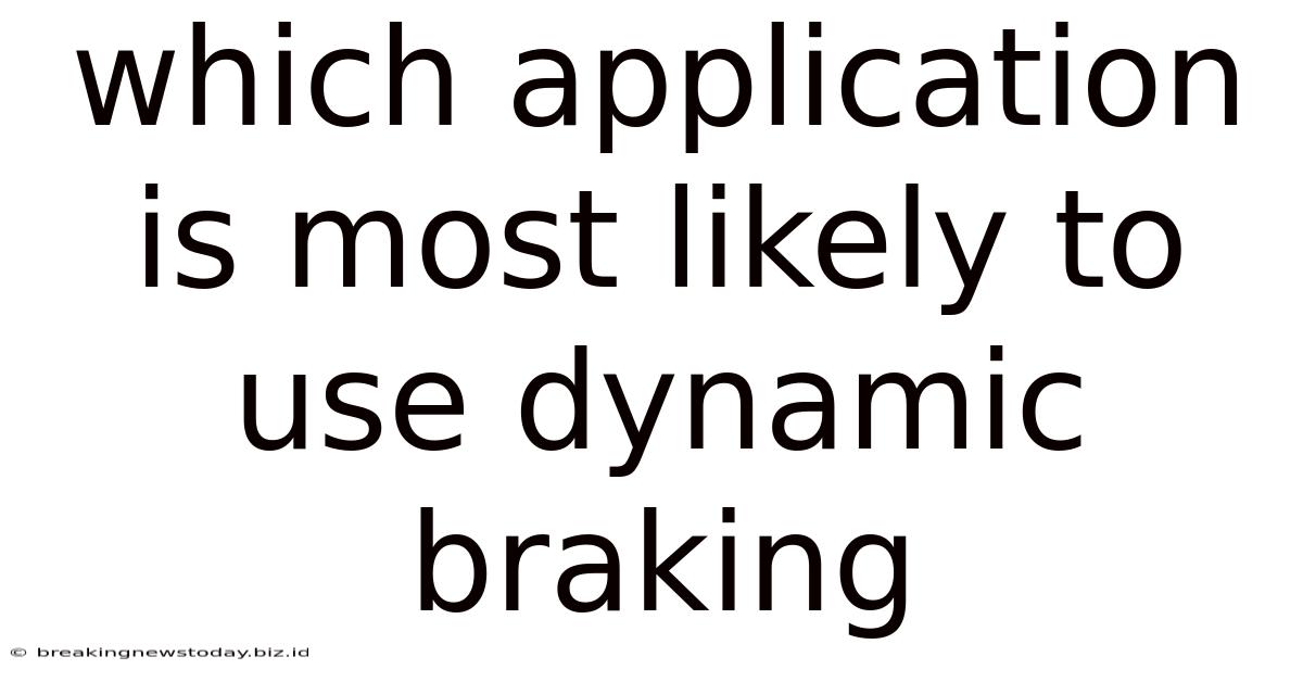 Which Application Is Most Likely To Use Dynamic Braking