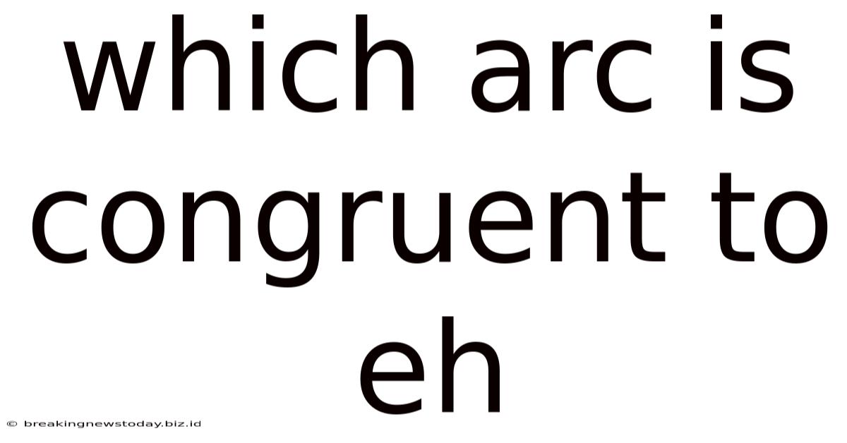Which Arc Is Congruent To Eh